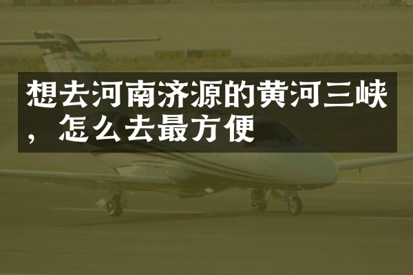 想去河南济源的黄河三峡，怎么去最方便