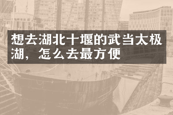 想去湖北十堰的武当太极湖，怎么去最方便