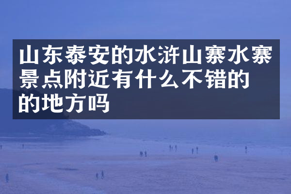 山东泰安的水浒山寨水寨景点附近有什么不错的住的地方吗