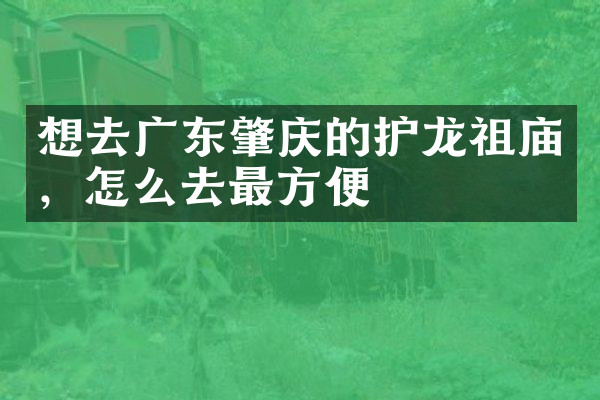 想去广东肇庆的护龙祖庙，怎么去最方便