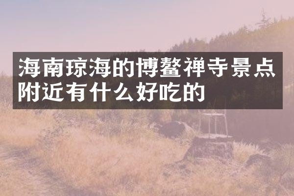 海南琼海的博鳌禅寺景点附近有什么好吃的