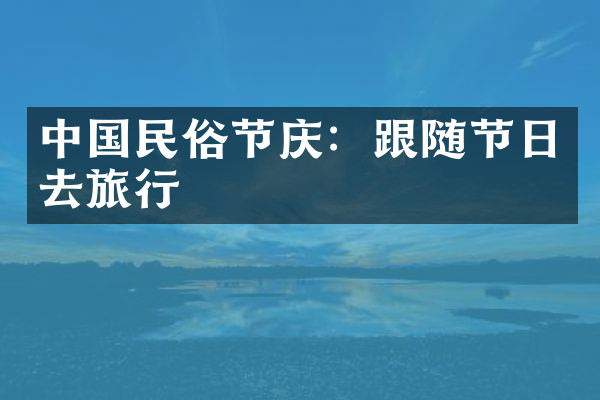 中国民俗节庆：跟随节日去旅行