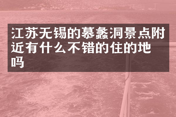 江苏无锡的慕蠡洞景点附近有什么不错的住的地方吗