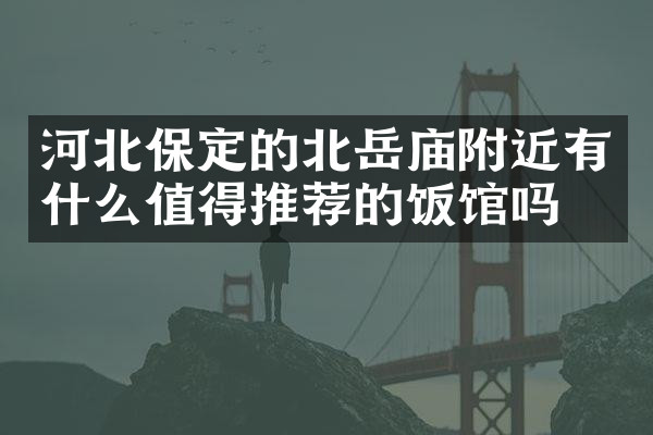 河北保定的北岳庙附近有什么值得推荐的饭馆吗