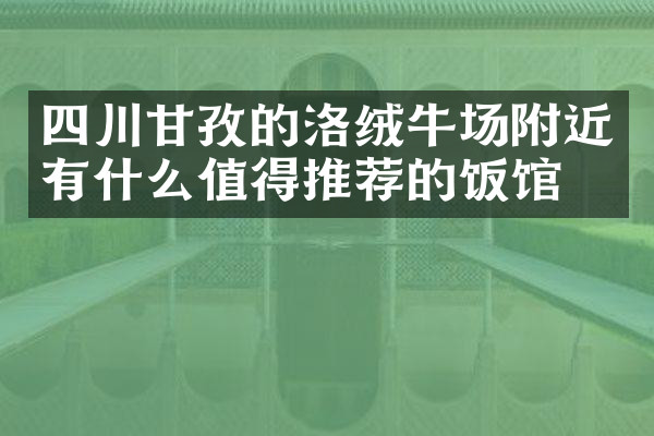 四川甘孜的洛绒牛场附近有什么值得推荐的饭馆吗