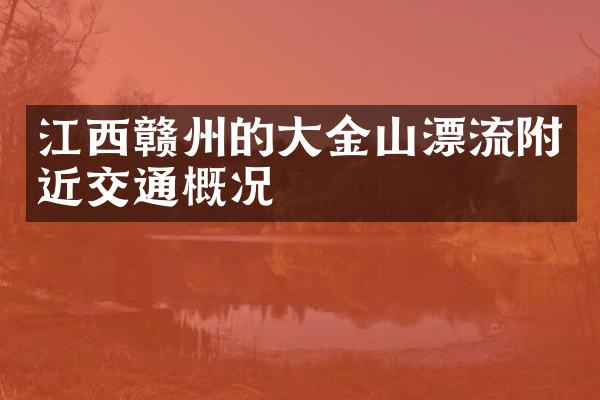江西赣州的大金山漂流附近交通概况
