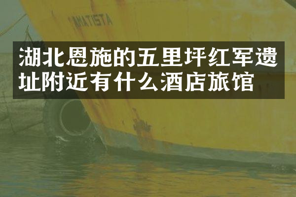 湖北恩施的五里坪红军遗址附近有什么酒店旅馆吗