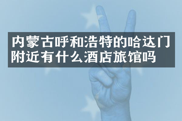 内蒙古呼和浩特的哈达门附近有什么酒店旅馆吗