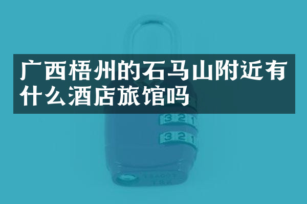 广西梧州的石马山附近有什么酒店旅馆吗