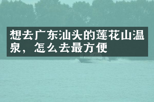 想去广东汕头的莲花山温泉，怎么去最方便