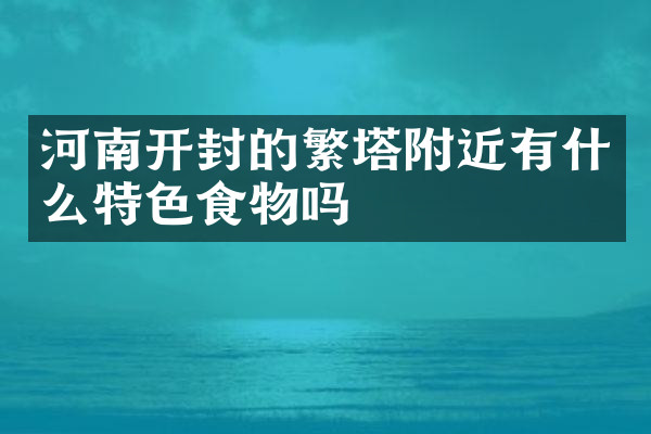 河南开封的繁塔附近有什么特色食物吗