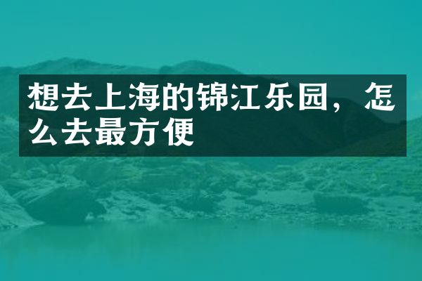 想去上海的锦江乐园，怎么去最方便