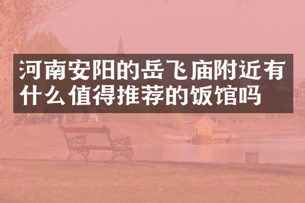 河南安阳的岳飞庙附近有什么值得推荐的饭馆吗