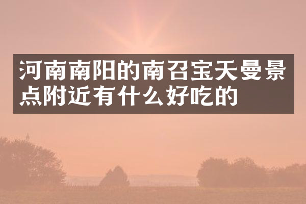 河南南阳的南召宝天曼景点附近有什么好吃的