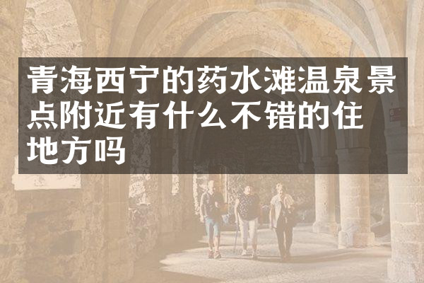 青海西宁的药水滩温泉景点附近有什么不错的住的地方吗
