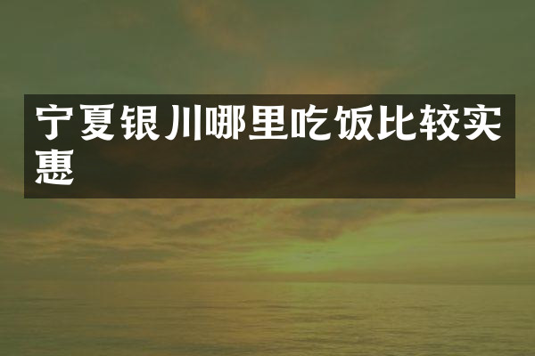 宁夏银川哪里吃饭比较实惠