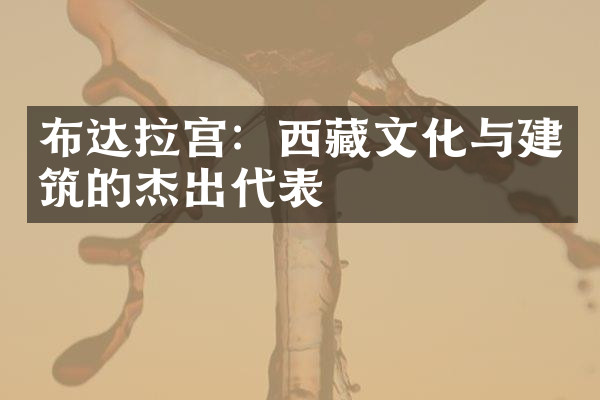 布达拉宫：西藏文化与建筑的杰出代表