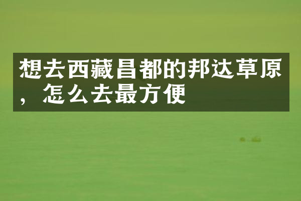 想去西藏昌都的邦达草原，怎么去最方便
