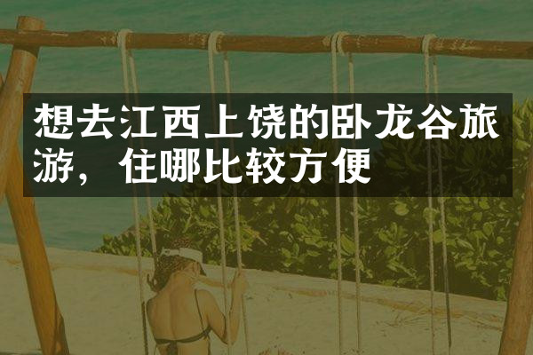 想去江西上饶的卧龙谷旅游，住哪比较方便