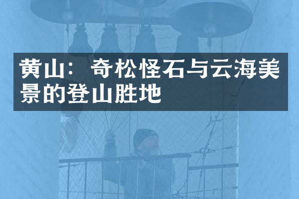 黄山：奇松怪石与云海美景的登山胜地