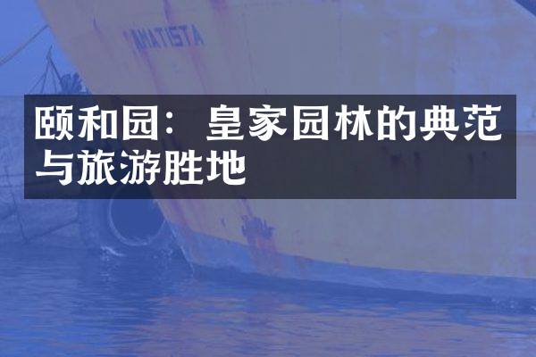 颐和园：皇家园林的典范与旅游胜地