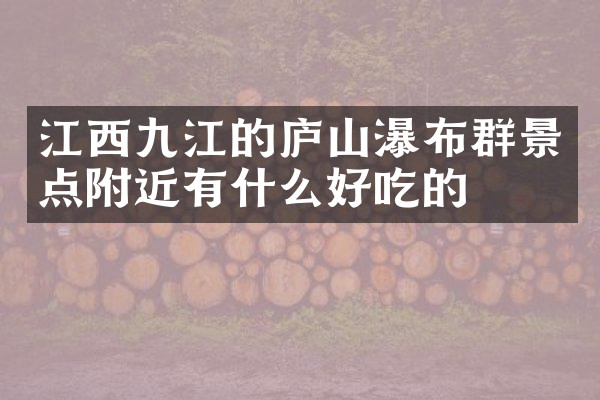 江西九江的庐山瀑布群景点附近有什么好吃的