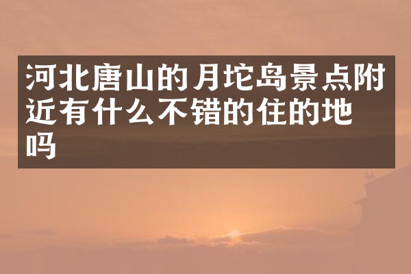河北唐山的月坨岛景点附近有什么不错的住的地方吗