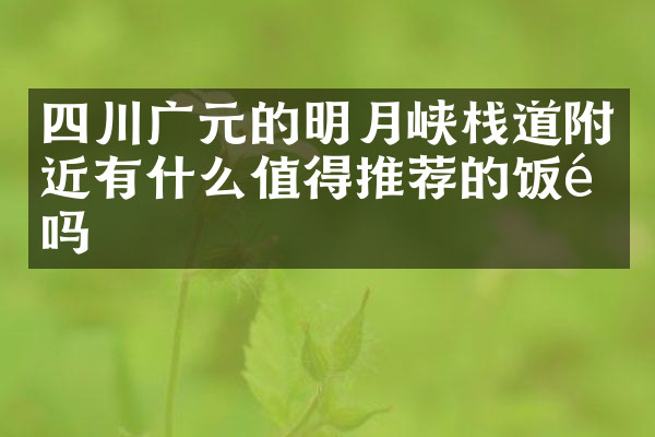 四川广元的明月峡栈道附近有什么值得推荐的饭馆吗