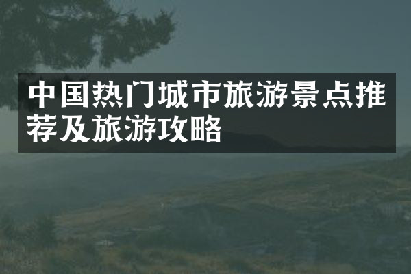 中国热门城市旅游景点推荐及旅游攻略