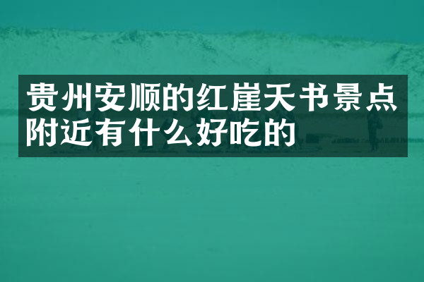 贵州安顺的红崖天书景点附近有什么好吃的