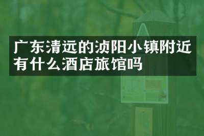 广东清远的浈阳小镇附近有什么酒店旅馆吗