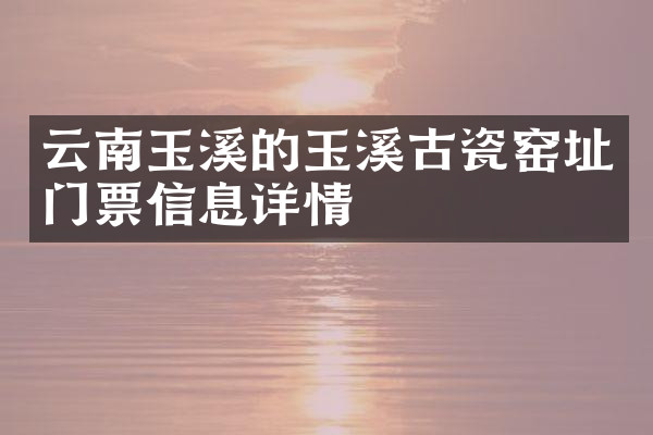 云南玉溪的玉溪古瓷窑址门票信息详情