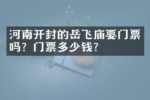 河南开封的岳飞庙要门票吗？门票多少钱？