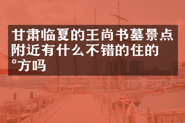 甘肃临夏的王尚书墓景点附近有什么不错的住的地方吗