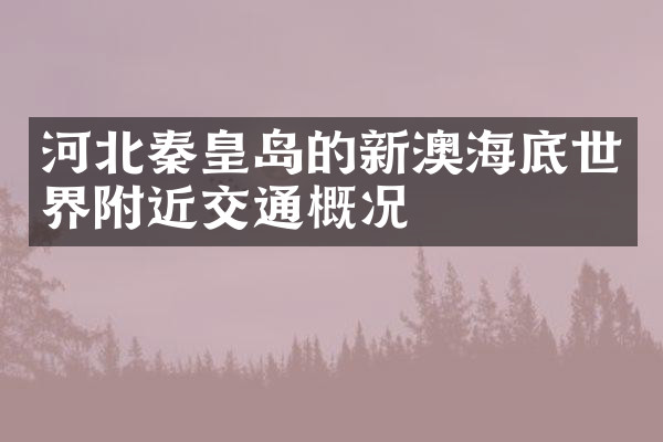 河北秦皇岛的新澳海底世界附近交通概况