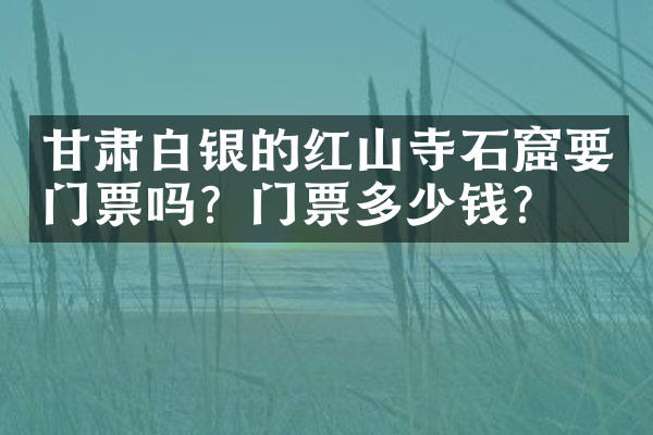 甘肃白银的红山寺石窟要门票吗？门票多少钱？