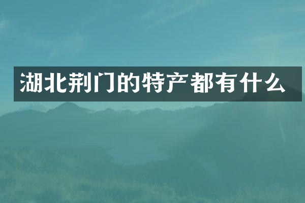 湖北荆门的特产都有什么