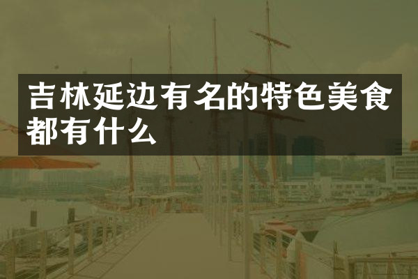 吉林延边有名的特色美食都有什么