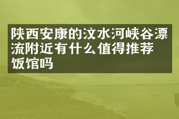陕西安康的汶水河峡谷漂流附近有什么值得推荐的饭馆吗