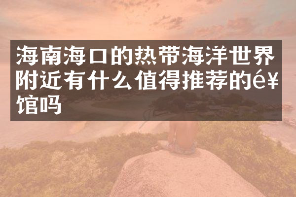 海南海口的热带海洋世界附近有什么值得推荐的饭馆吗