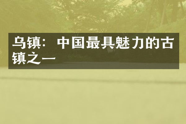 乌镇：中国最具魅力的古镇之一