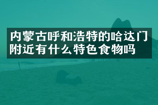 内蒙古呼和浩特的哈达门附近有什么特色食物吗
