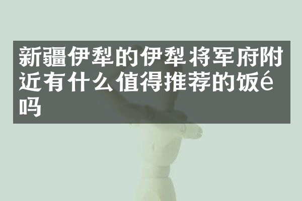 新疆伊犁的伊犁将军府附近有什么值得推荐的饭馆吗