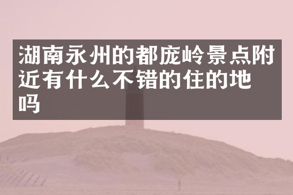 湖南永州的都庞岭景点附近有什么不错的住的地方吗