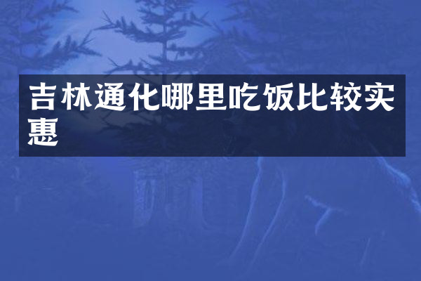 吉林通化哪里吃饭比较实惠