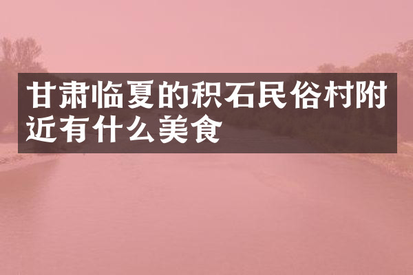 甘肃临夏的积石民俗村附近有什么美食