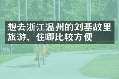 想去浙江温州的刘基故里旅游，住哪比较方便