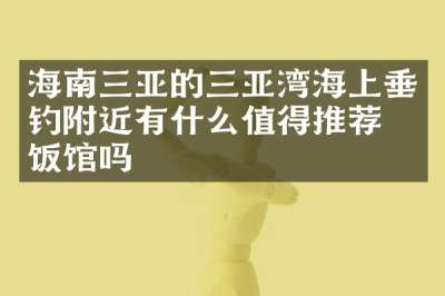 海南三亚的三亚湾海上垂钓附近有什么值得推荐的饭馆吗