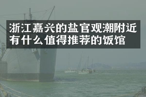 浙江嘉兴的盐官观潮附近有什么值得推荐的饭馆吗