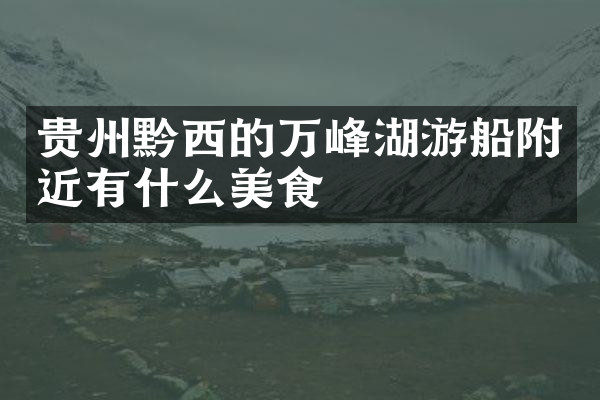 贵州黔西的万峰湖游船附近有什么美食